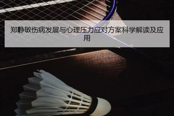 郑静敏伤病发展与心理压力应对方案科学解读及应用