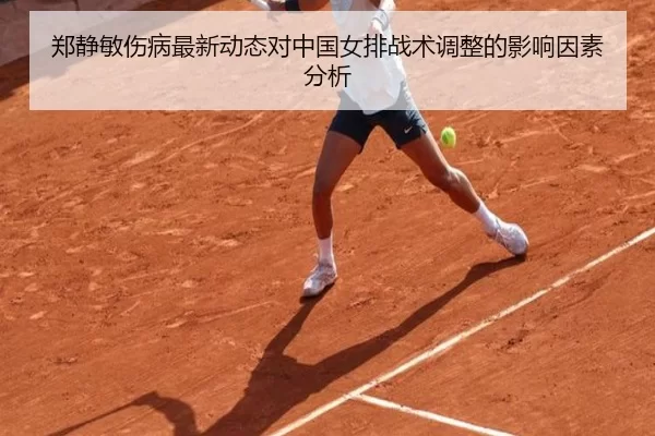 郑静敏伤病最新动态对中国女排战术调整的影响因素分析
